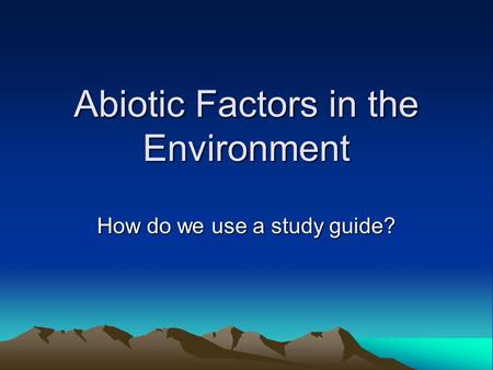 Abiotic Factors in the Environment How do we use a study guide?