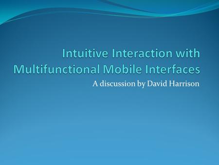 A discussion by David Harrison. -Give a brief summary of the paper -Bring focus to an aspect of the paper important to mobile interfaces -Give you something.