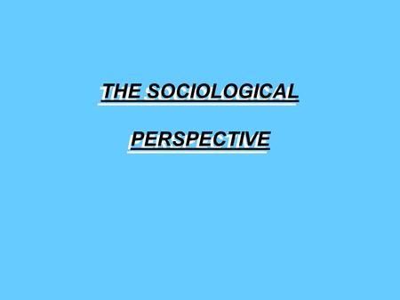 THE SOCIOLOGICAL PERSPECTIVE