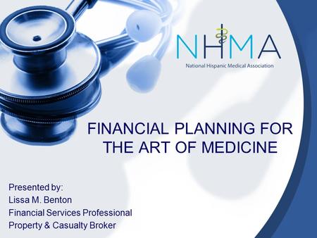 FINANCIAL PLANNING FOR THE ART OF MEDICINE Presented by: Lissa M. Benton Financial Services Professional Property & Casualty Broker.