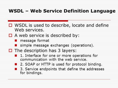 WSDL – Web Service Definition Language  WSDL is used to describe, locate and define Web services.  A web service is described by: message format simple.