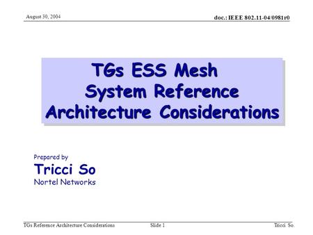 Doc.: IEEE 802.11-04/0981r0 TGs Reference Architecture Considerations August 30, 2004 Tricci So.Slide 1 TGs ESS Mesh System Reference Architecture Considerations.