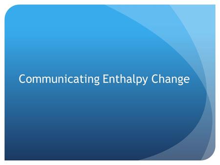 Communicating Enthalpy Change. Method 1: Molar Enthalpies of Reaction, Δ r H m To communicate a molar enthalpy, both the substance and the reaction must.