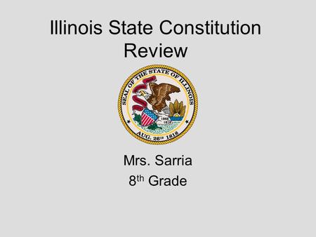 Illinois State Constitution Review Mrs. Sarria 8 th Grade.