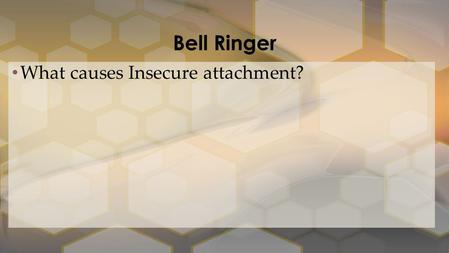 Bell Ringer What causes Insecure attachment?. Chapter 3 Life Span Development.