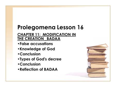 Prolegomena Lesson 16 CHAPTER 11: MODIFICATION IN THE CREATION _BADAA False accusations Knowledge of God Conclusion Types of God's decree Conclusion Reflection.