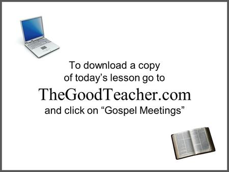 To download a copy of today’s lesson go to TheGoodTeacher.com and click on “Gospel Meetings”