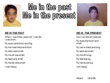ME IN THE PAST When I was three years old, I was fat. I was short. My eyes were brown and big. My hair was black and short. My ears were small. My mouth.