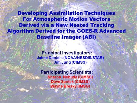 1 Developing Assimilation Techniques For Atmospheric Motion Vectors Derived via a New Nested Tracking Algorithm Derived for the GOES-R Advanced Baseline.