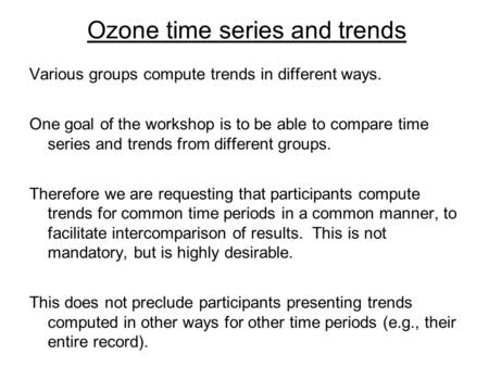 Ozone time series and trends Various groups compute trends in different ways. One goal of the workshop is to be able to compare time series and trends.