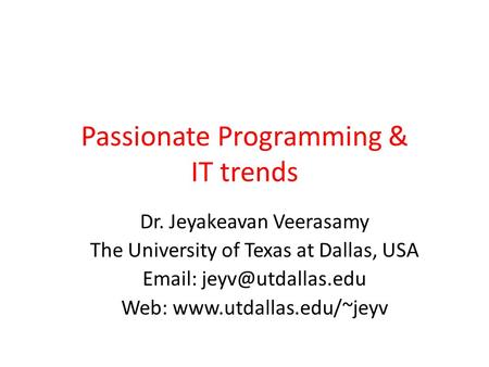 Passionate Programming & IT trends Dr. Jeyakeavan Veerasamy The University of Texas at Dallas, USA   Web: