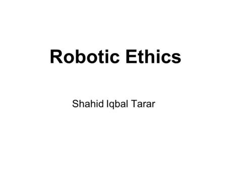 Robotic Ethics Shahid Iqbal Tarar. Robotics and Ethics A new science or an integral part of Engineering? Actually Discipline born from Computer Science,