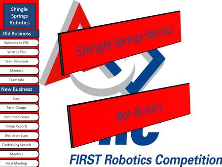 Old Business Shingle Springs Robotics Welcome to FRC Old Business What is first Logo Team Structure Team Info New Business Next Meeting Group Reports Split.