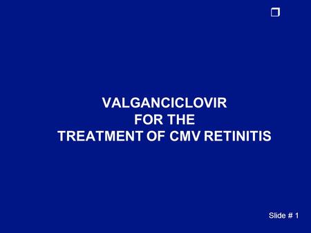 R Slide # 1 VALGANCICLOVIR FOR THE TREATMENT OF CMV RETINITIS.