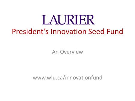 President’s Innovation Seed Fund An Overview www.wlu.ca/innovationfund.