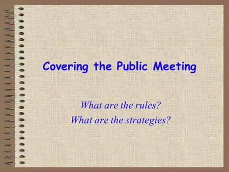 Covering the Public Meeting What are the rules? What are the strategies?