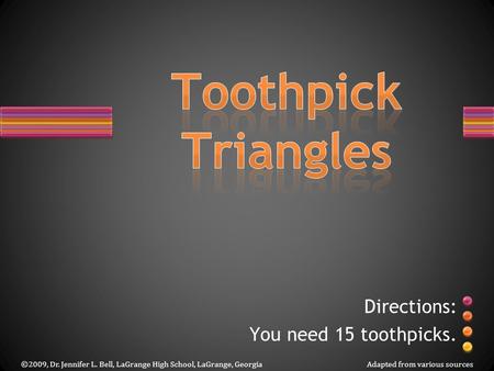 Directions: You need 15 toothpicks. ©2009, Dr. Jennifer L. Bell, LaGrange High School, LaGrange, GeorgiaAdapted from various sources.