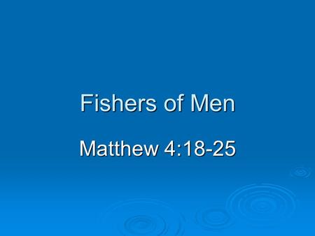 Fishers of Men Matthew 4:18-25. Introduction  Context Temptations (Matthew 4:1-11) Temptations (Matthew 4:1-11) Preached repentance (Matthew 3:2) Preached.