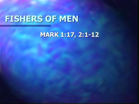 FISHERS OF MEN MARK 1:17, 2:1-12. FISHERS OF MEN LUKE 5:10 CATCHERS OF MEN NO IMPOSSIBLE COMMANDS FISHING IS AN ART MOST AREN’T GOOD FISHERMEN HOW CAN.