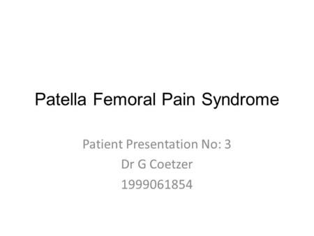 Patella Femoral Pain Syndrome Patient Presentation No: 3 Dr G Coetzer 1999061854.