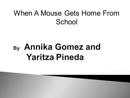 When A Mouse Gets Home From School. When a mouse gets home from school,