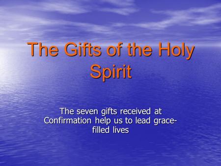 The Gifts of the Holy Spirit The seven gifts received at Confirmation help us to lead grace- filled lives.