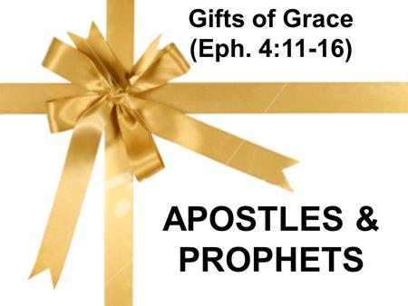 Gifts of Grace (Eph. 4:11-16) APOSTLES & PROPHETS.