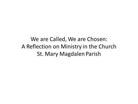 We are Called, We are Chosen: A Reflection on Ministry in the Church St. Mary Magdalen Parish.