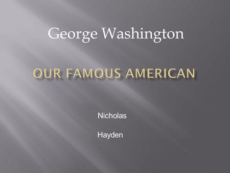 George Washington Nicholas Hayden.  George Washington was born in Virginia in 1732 in a farm house  He died in 1797.