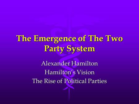 The Emergence of The Two Party System Alexander Hamilton Hamilton’s Vision The Rise of Political Parties.