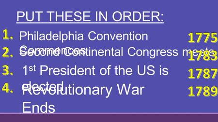 PUT THESE IN ORDER: Second Continental Congress meets 1 st President of the US is elected Philadelphia Convention Commences Revolutionary War Ends.