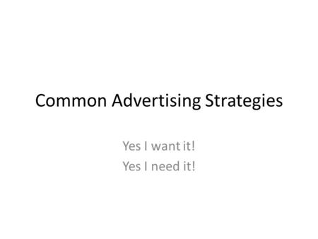 Common Advertising Strategies Yes I want it! Yes I need it!