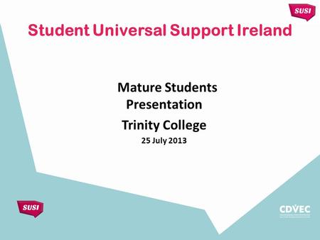 Mature Students Presentation Trinity College 25 July 2013 Student Universal Support Ireland.