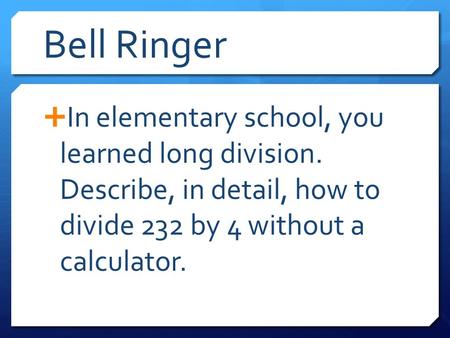 Bell Ringer  In elementary school, you learned long division. Describe, in detail, how to divide 232 by 4 without a calculator.