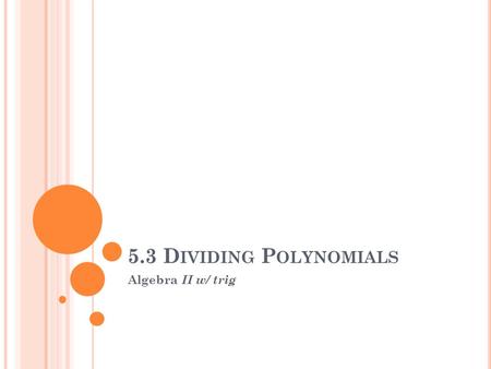 5.3 D IVIDING P OLYNOMIALS Algebra II w/ trig. I. Divide a Polynomial by a monomial: A. this expression means that each term in the numerator shares a.