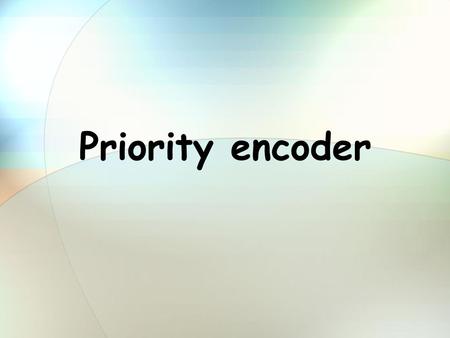 Priority encoder. Overview Priority encoder- theoretic view Other implementations The chosen implementation- simulations Calculations and comparisons.