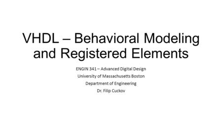 VHDL – Behavioral Modeling and Registered Elements ENGIN 341 – Advanced Digital Design University of Massachusetts Boston Department of Engineering Dr.