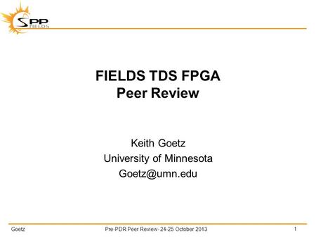 GoetzPre-PDR Peer Review- 24-25 October 2013 FIELDS TDS FPGA Peer Review Keith Goetz University of Minnesota 1.