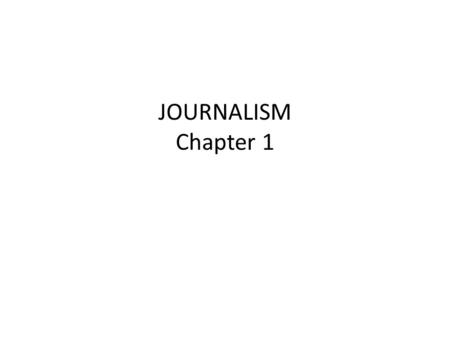 JOURNALISM Chapter 1 Journalism gathering and reporting of the news or THE SEARCH for TRUTH.