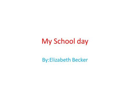 My School day By:Elizabeth Becker. Oh No, here comes the test, I grabbed a pencil tightly. Is it going to be easy or is it going to be hard, swirls through.