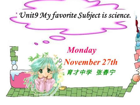 Unit9 My favorite Subject is science. Monday November 27th 育才中学 张春宁.