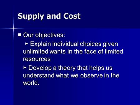 Supply and Cost ■ Our objectives: ► Explain individual choices given unlimited wants in the face of limited resources ► Explain individual choices given.