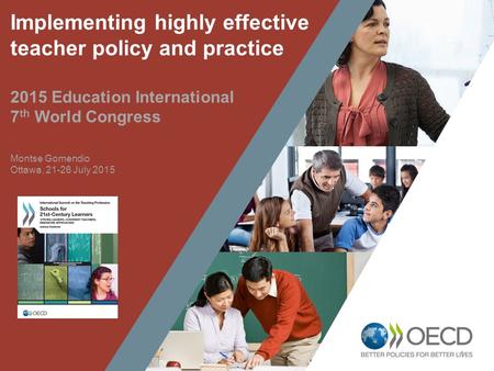 1 Implementing highly effective teacher policy and practice 2015 Education International 7 th World Congress Montse Gomendio Ottawa, 21-26 July 2015.