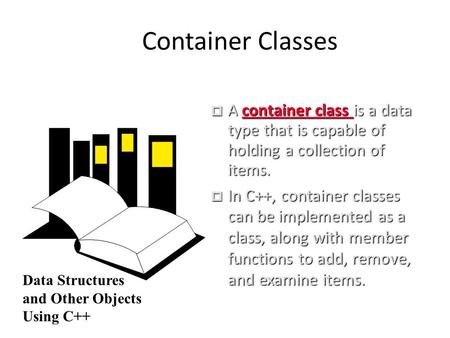 Container Classes  A container class is a data type that is capable of holding a collection of items.  In C++, container classes can be implemented as.