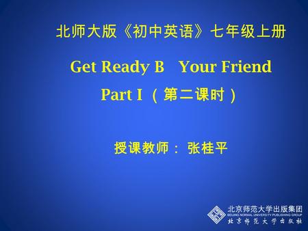 北师大版《初中英语》七年级上册 Get Ready B Your Friend Part I （第二课时） 授课教师： 张桂平.