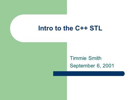 Intro to the C++ STL Timmie Smith September 6, 2001.