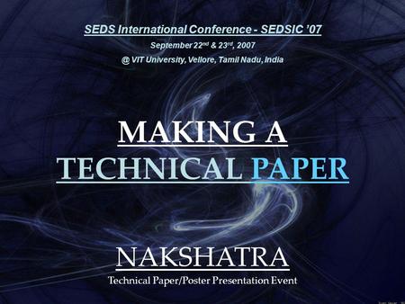 MAKING A TECHNICAL PAPER SEDS International Conference - SEDSIC ’07 September 22 nd & 23 rd, VIT University, Vellore, Tamil Nadu, India NAKSHATRA.