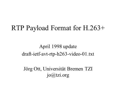 RTP Payload Format for H.263+ April 1998 update draft-ietf-avt-rtp-h263-video-01.txt Jörg Ott, Universität Bremen TZI