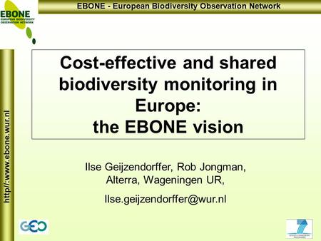 Http//:www.ebone.wur.nl EBONE - European Biodiversity Observation Network Cost-effective and shared biodiversity monitoring in Europe: the EBONE vision.