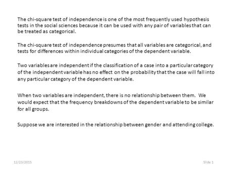 12/23/2015Slide 1 The chi-square test of independence is one of the most frequently used hypothesis tests in the social sciences because it can be used.